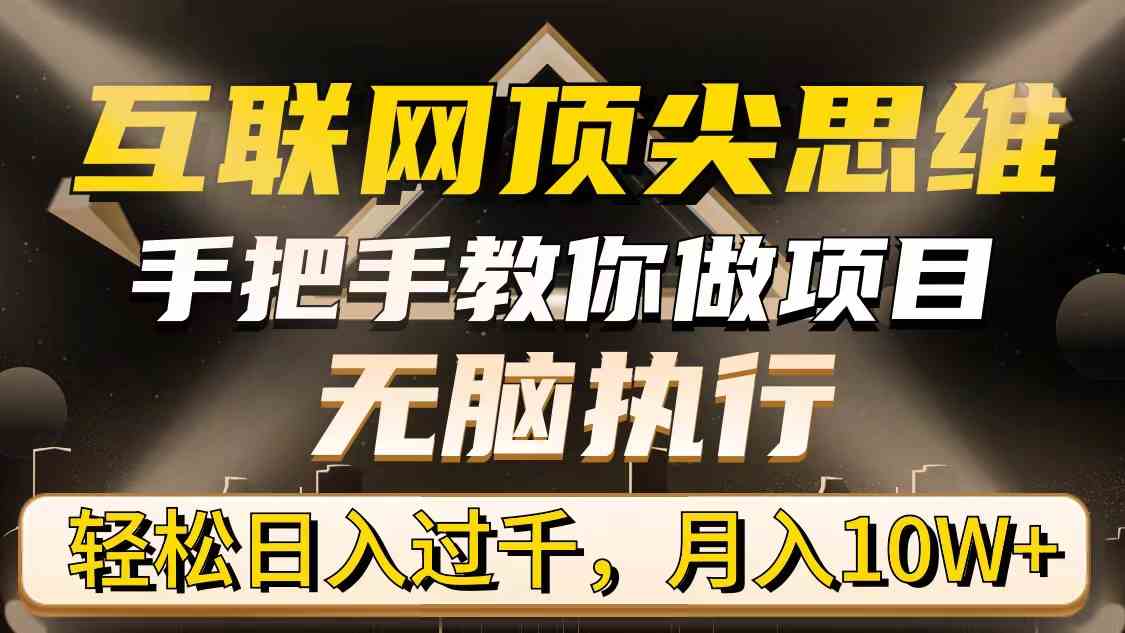 （9311期）互联网顶尖思维，手把手教你做项目，无脑执行，轻松日入过千，月入10W+-副业网创