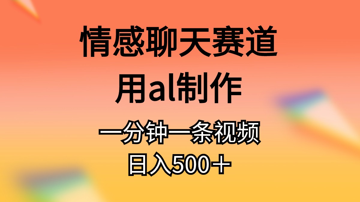 （10442期）情感聊天赛道用al制作一分钟一条视频日入500＋-副业网创