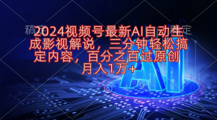 （10665期）2024视频号最新AI自动生成影视解说，三分钟轻松搞定内容，百分之百过原…-副业网创