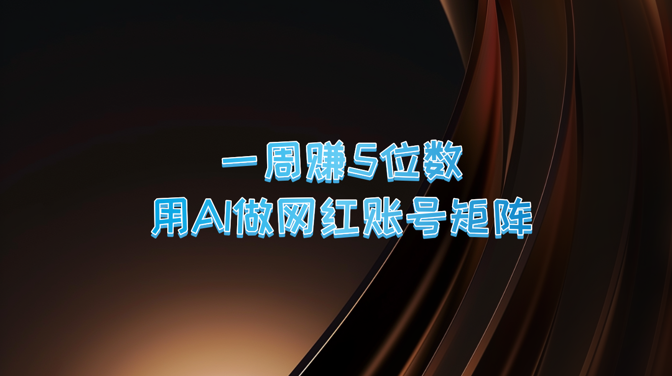 一周赚5位数，用AI做网红账号矩阵，现在的AI功能实在太强大了-副业网创