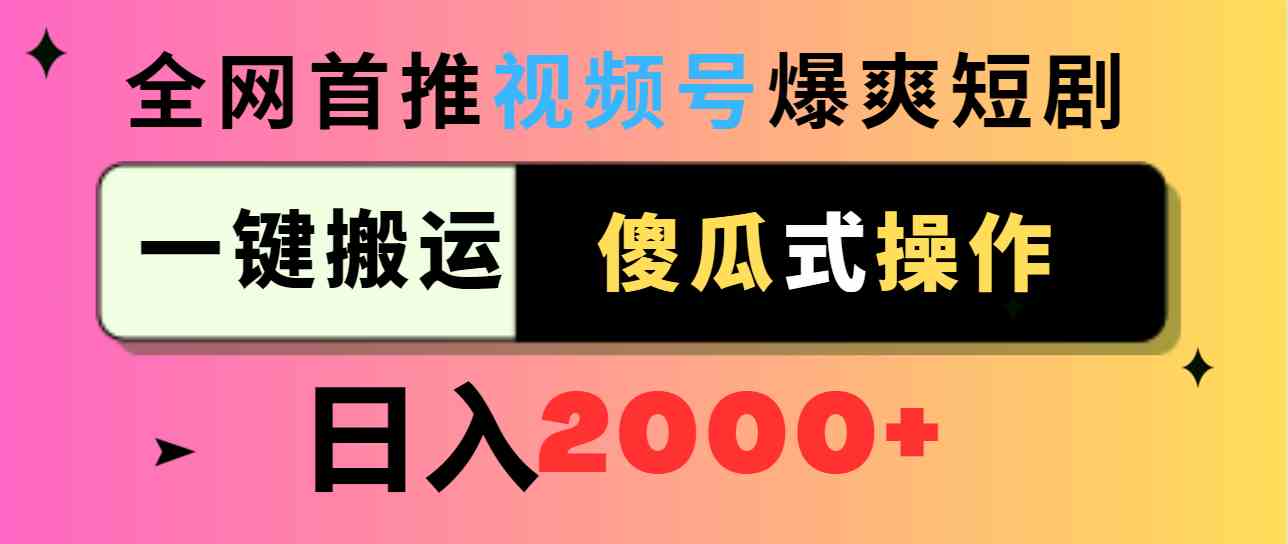 （9121期）视频号爆爽短剧推广，一键搬运，傻瓜式操作，日入2000+-副业网创