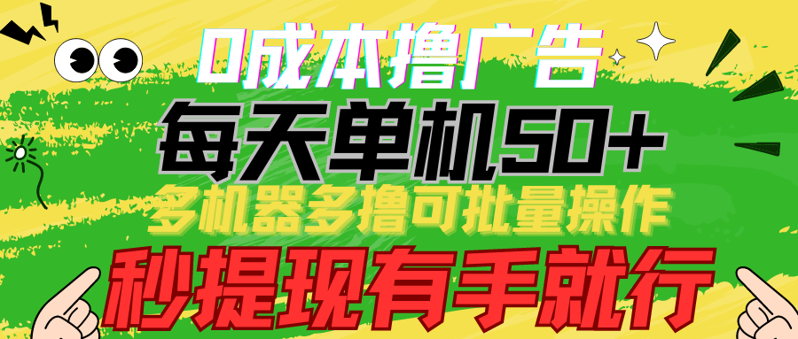 0成本撸广告 每天单机50+， 多机器多撸可批量操作，秒提现有手就行-副业网创