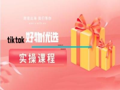 tiktok好物优选实操课程，好物分享操作技巧-副业网创