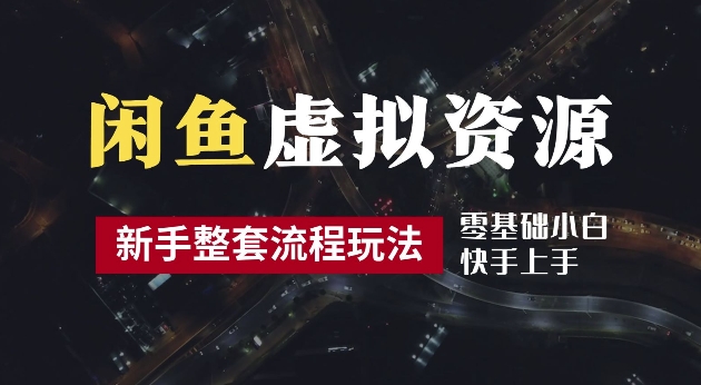 2024最新闲鱼虚拟资源玩法，养号到出单整套流程，多管道收益，每天2小时月收入过万【揭秘】-副业网创