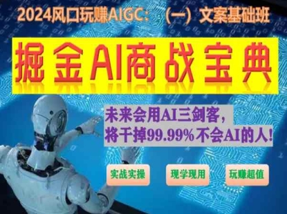 掘金AI商战宝典初级班：如何用AI做文案(实战实操 现学现用 玩赚超值)-副业网创