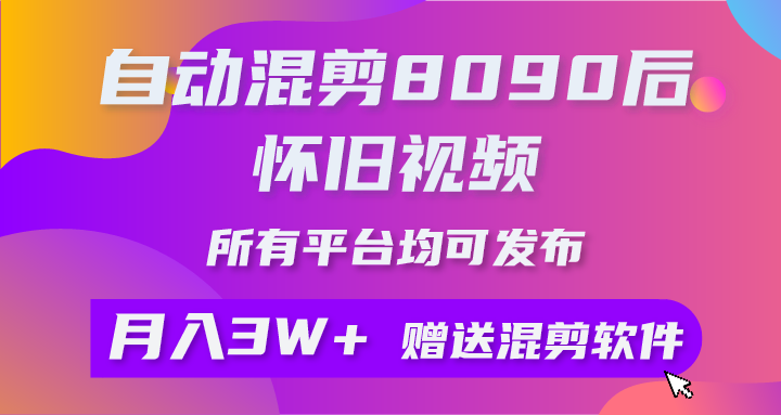 （10201期）自动混剪8090后怀旧视频，所有平台均可发布，矩阵操作月入3W+附工具+素材-副业网创