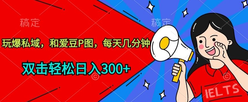 玩爆私域，和爱豆P图，每天几分钟 轻松日入300+-副业网创