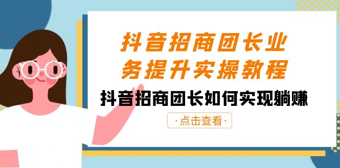 抖音-招商团长业务提升实操教程，抖音招商团长如何实现躺赚（38节）-副业网创