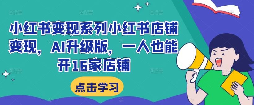 小红书变现系列小红书店铺变现，AI升级版，一人也能开16家店铺-副业网创