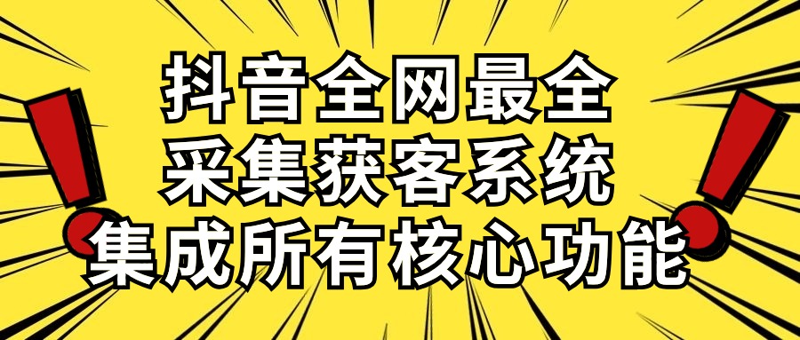 （10298期）抖音全网最全采集获客系统，集成所有核心功能，日引500+-副业网创