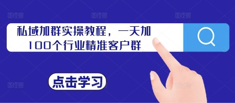 私域加群实操教程，一天加100个行业精准客户群-副业网创
