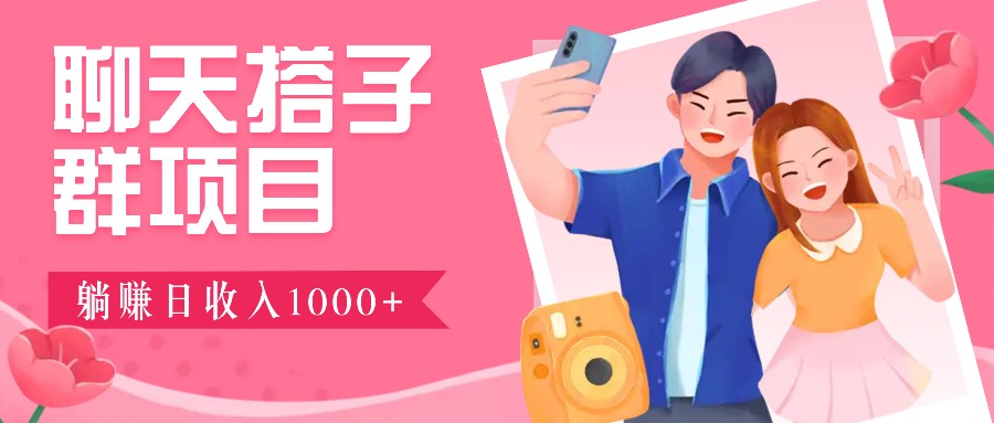 聊天搭子群项目：9.9元一单，全自动日入1000+，免费对接后台！-副业网创