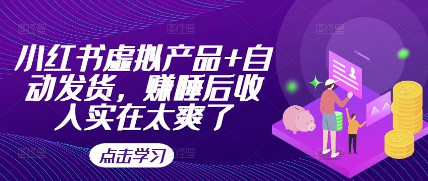 小红书虚拟产品+自动发货，赚睡后收入实在太爽了-副业网创
