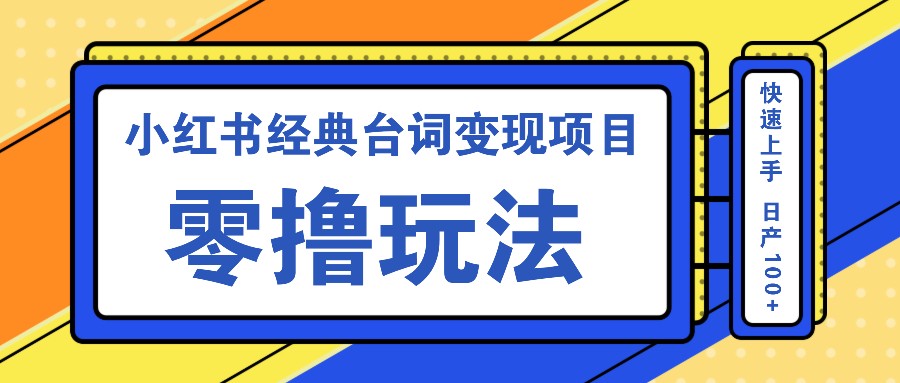 小红书经典台词变现项目，零撸玩法 快速上手 日产100+-副业网创