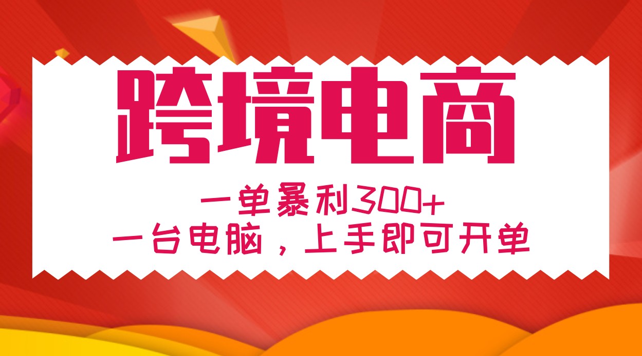 手把手教学跨境电商，一单暴利300+，一台电脑上手即可开单-副业网创