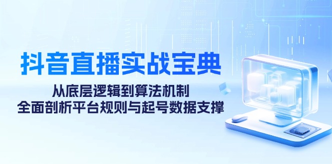 抖音直播实战宝典：从底层逻辑到算法机制，全面剖析平台规则与起号数据支撑-副业网创
