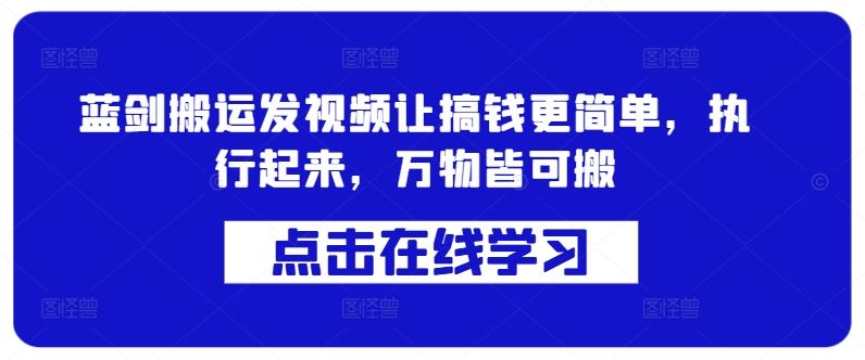 蓝剑搬运发视频让搞钱更简单，执行起来，万物皆可搬-副业网创