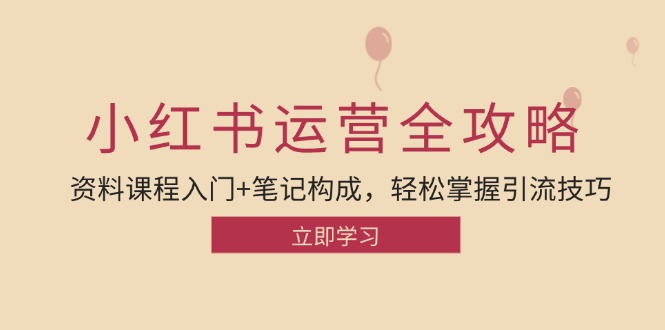 小红书运营引流全攻略：资料课程入门+笔记构成，轻松掌握引流技巧-副业网创