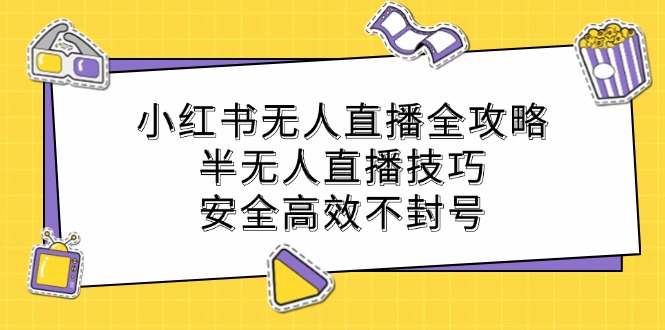 小红书无人直播全攻略：半无人直播技巧，安全高效不封号-副业网创