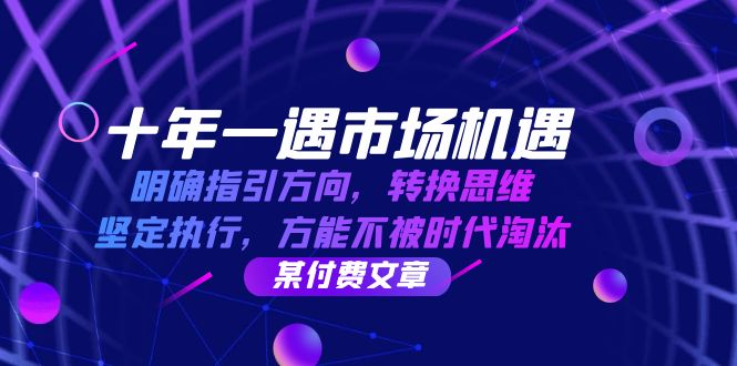 十年一遇市场机遇，明确指引方向，转换思维，坚定执行，方能不被时代淘汰-副业网创