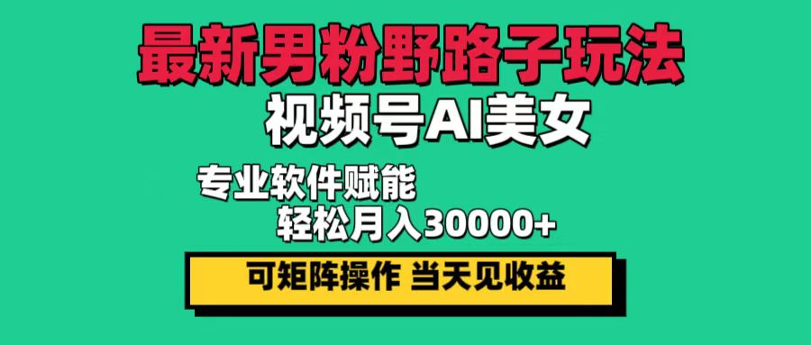 （12909期）最新男粉野路子玩法，视频号AI美女，当天见收益，轻松月入30000＋-副业网创