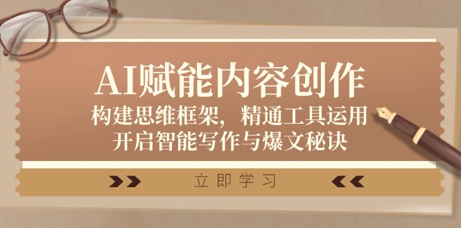 AI赋能内容创作：构建思维框架，精通工具运用，开启智能写作与爆文秘诀-副业网创