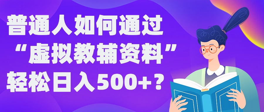 普通人如何通过“虚拟教辅”资料轻松日入500+?揭秘稳定玩法-副业网创