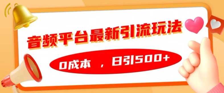 音频平台最新引流玩法，0成本，日引500+【揭秘】-副业网创