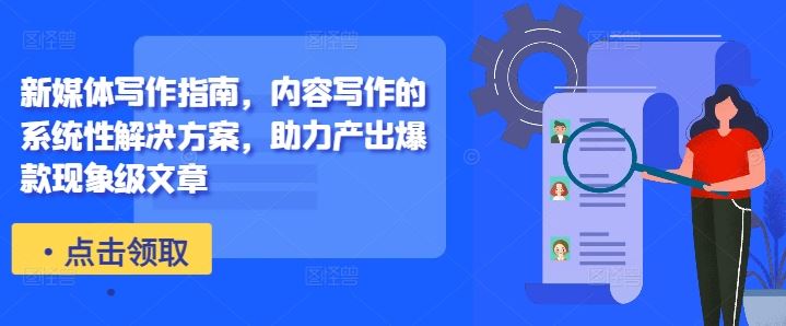 新媒体写作指南，内容写作的系统性解决方案，助力产出爆款现象级文章-副业网创