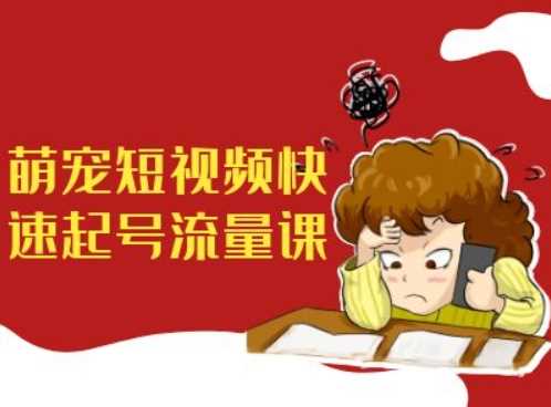 萌宠短视频快速起号流量课，短视频带货宠物新风口-副业网创