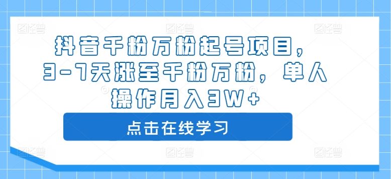 抖音千粉万粉起号项目，3-7天涨至千粉万粉，单人操作月入3W+-副业网创
