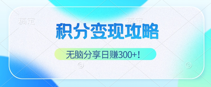 （12781期）积分变现攻略 带你实现稳健睡后收入，只需无脑分享日赚300+-副业网创