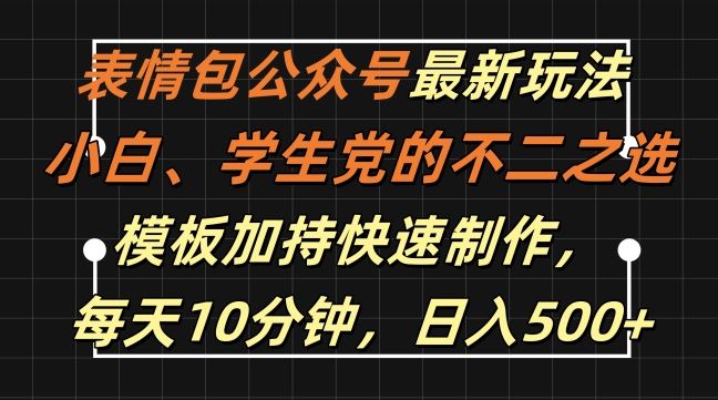 表情包公众号最新玩法，小白、学生党的不二之选，模板加持快速制作，每天10分钟，日入500+-副业网创