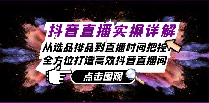 抖音直播实操详解：从选品排品到直播时间把控，全方位打造高效抖音直播间-副业网创