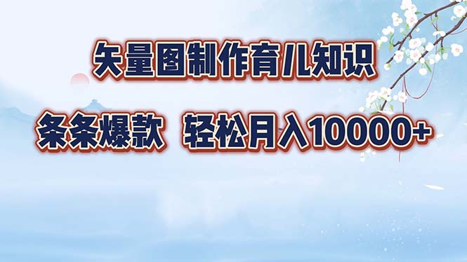 （12902期）矢量图制作育儿知识，条条爆款，月入10000+-副业网创