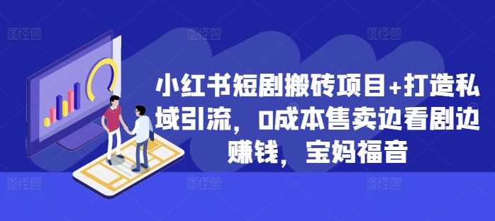 小红书短剧搬砖项目+打造私域引流，0成本售卖边看剧边赚钱，宝妈福音【揭秘】-副业网创