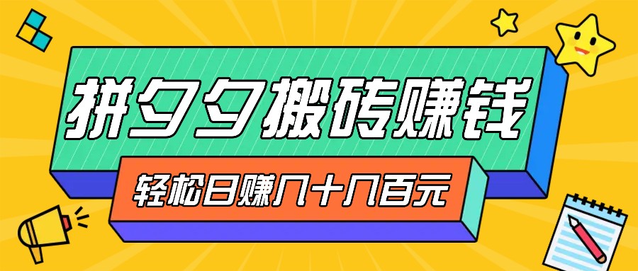 拼夕夕搬砖零撸新手小白可做，三重获利稳稳变现，无脑操作日入几十几百元-副业网创