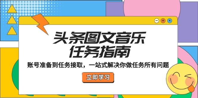 头条图文音乐任务指南：账号准备到任务接取，一站式解决你做任务所有问题-副业网创
