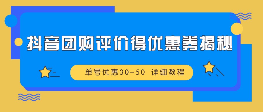 抖音团购评价得优惠券揭秘 单号优惠30-50 详细教程-副业网创