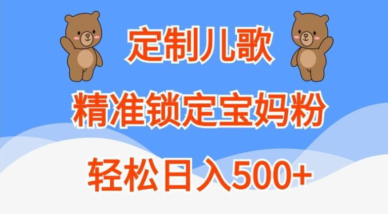 定制儿歌，精准锁定宝妈粉，轻松日入500+【揭秘】-副业网创