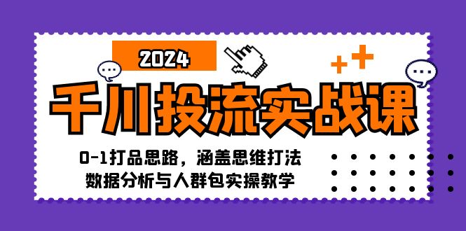 （12816期）千川投流实战课：0-1打品思路，涵盖思维打法、数据分析与人群包实操教学-副业网创