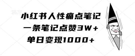 小红书人性痛点笔记，一条笔记点赞3W+，单日变现1k-副业网创
