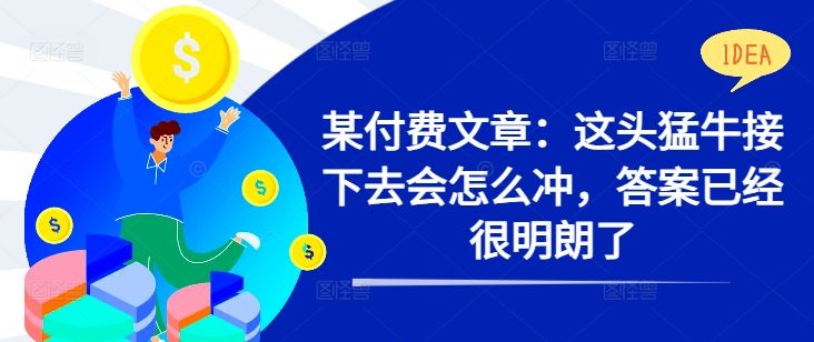 某付费文章：这头猛牛接下去会怎么冲，答案已经很明朗了 !-副业网创