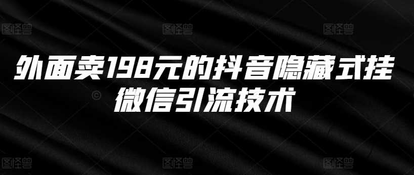 外面卖198元的抖音隐藏式挂微信引流技术-副业网创