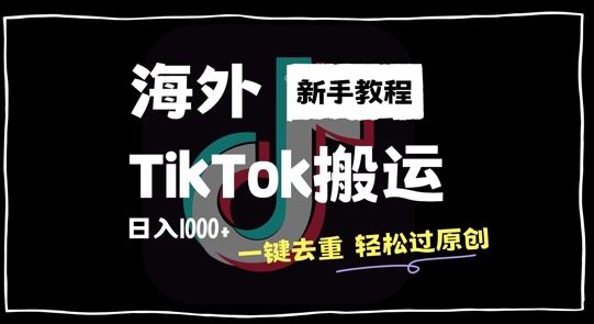 2024最新海外TikTok搬运玩法，一键去重轻松过原创，新手无经验也能日入1k【揭秘】-副业网创