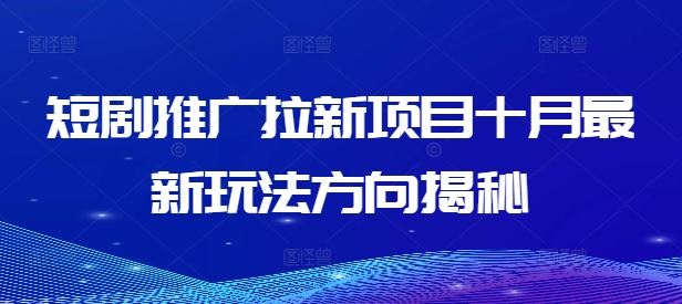 短剧推广拉新项目十月最新玩法方向揭秘-副业网创
