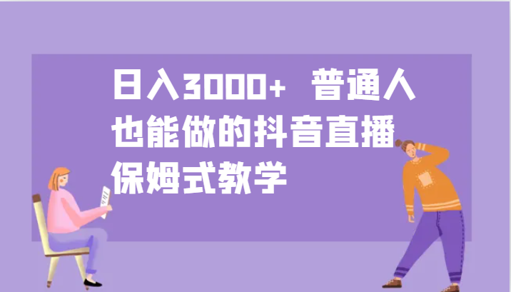 日入3000+  普通人也能做的抖音直播   保姆式教学-副业网创