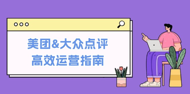 美团&大众点评高效运营指南：从平台基础认知到提升销量的实用操作技巧-副业网创