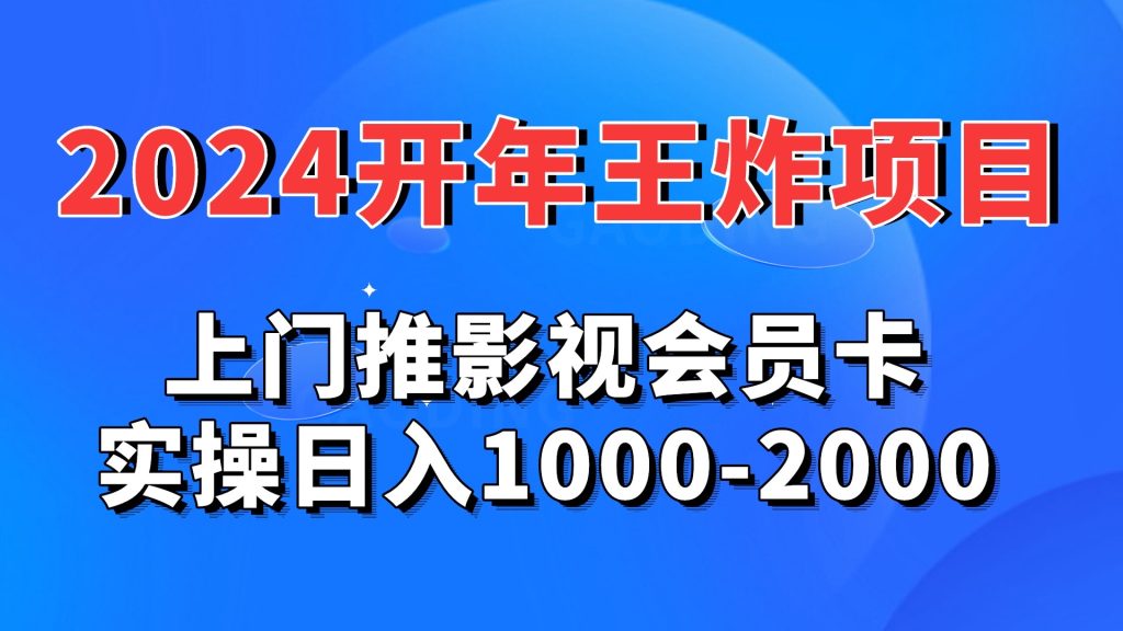 2024开年王炸项目：上门推影视会员卡实操日入1000-2000-副业网创