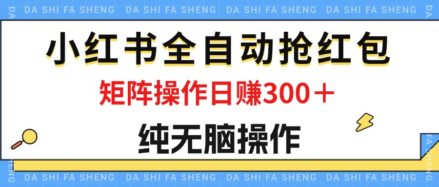 最新小红书全自动抢红包，单号一天50＋ 矩阵操作日入300＋，纯无脑操作-副业网创